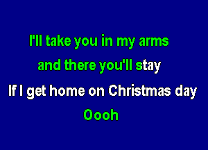 I'll take you in my arms
and there you'll stay

lfl get home on Christmas day
Oooh