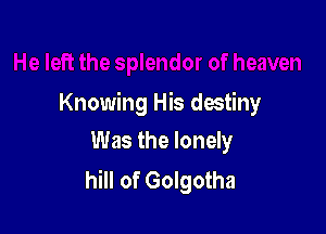 Knowing His destiny

Was the lonely
hill of Golgotha