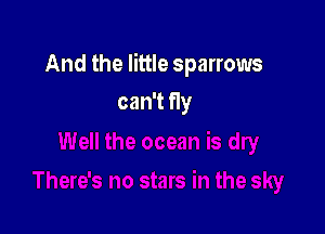 And the little sparrows

can't fly