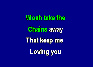 Woah take the
Chains away

That keep me

Loving you
