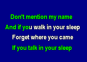Don't mention my name

And if you walk in your sleep

Forget where you came
If you talk in your sleep