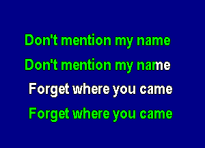 Don't mention my name

Don't mention my name

Forget where you came
Forget where you came