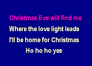 Where the love light leads

I'll be home for Christmas
Ho ho ho yes