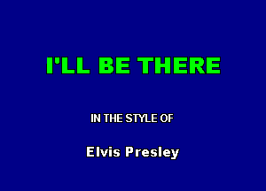 II'ILIL IE THERE

IN THE STYLE 0F

Elvis Presley