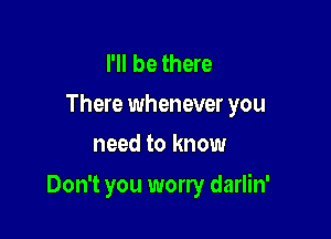 I'll be there
There whenever you
need to know

Don't you worry darlin'