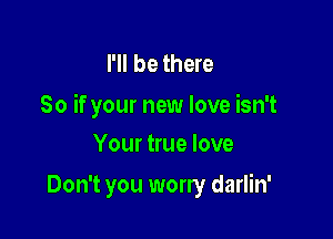 I'll be there
So if your new love isn't

Your true love
Don't you worry darlin'