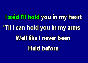 I said I'll hold you in my heart

T I can hold you in my arms

Well like I never been
Held before