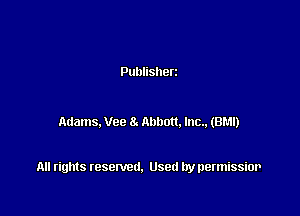Publisherz

Adams. We 8. Abbott. lnc., (BM!)

All rights resented. Used by permissior