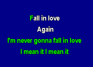 Fall in love

Again

I'm never gonna fall in love
I mean it I mean it