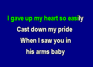 I gave up my heart so easily
Cast down my pride
When I saw you in

his arms baby