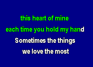 this heart of mine

each time you hold my hand

Sometimes the things
we love the most