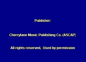 Publisherz

Chenylane Music Publishing Co. (ASCAP)

All rights resented. Used by permission