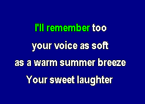 I'll remember too

your voice as soft
as a warm summer breeze

Your sweet laughter