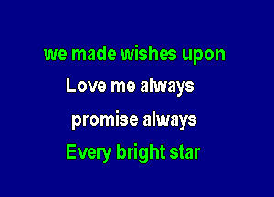 we made wishes upon
Love me always

promise always

Every bright star