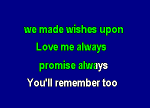 we made wishes upon
Love me always

promise always

You'll remember too