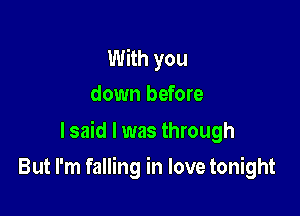 With you
down before

lsaid l was through

But I'm falling in love tonight