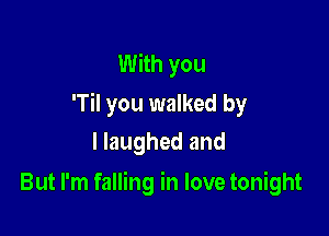 With you
'Til you walked by

I laughed and
But I'm falling in love tonight