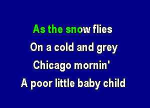 As the snow flies

On a cold and grey

Chicago mornin'
A poor little baby child