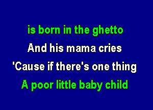 is born in the ghetto
And his mama cries

'Cause if there's one thing
A poor little baby child