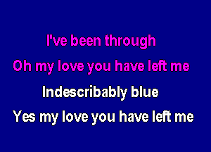 lndescribably blue
Yes my love you have left me
