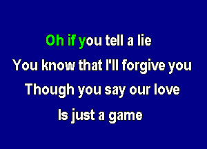Oh if you tell a lie

You know that I'll forgive you
Though you say our love

ls just a game
