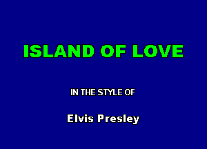 IISILANID OIF ILOVIE

IN THE STYLE 0F

Elvis Presley