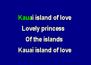 Kauai island of love

Lovely princess

0f the islands
Kauai island of love