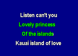 Listen can't you

Lovely princess
0f the islands
Kauai island of love