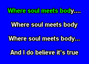 Where soul meets body....

Where soul meets body

Where soul meets body...

And I do believe ifs true