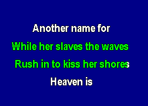 Another name for
While her slaves the waves

Rush in to kiss her shores

Heaven is
