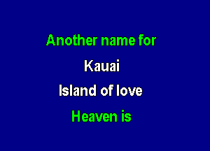 Another name for

Kauai
Island of love

Heaven is