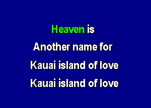 Heaven is
Another name for

Kauai island of love

Kauai island of love