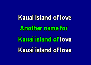 Kauai island of love
Another name for

Kauai island of love

Kauai island of love