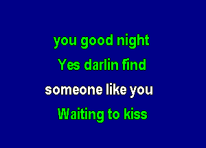 you good night
Yes darlin find
someone like you

Waiting to kiss