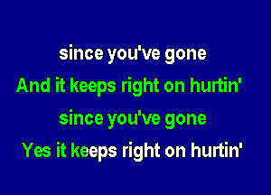 since you've gone
And it keeps right on hurtin'

since you've gone

Yes it keeps right on hurtin'