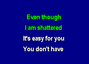 Even though
I am shattered

lfs easy for you

You don't have