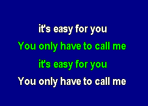 it's easy for you
You only have to call me

ifs easy for you

You only have to call me