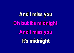 And I miss you

It's midnight