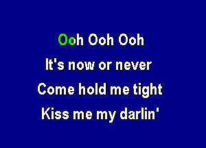 Ooh Ooh Ooh
It's now or never

Come hold me tight

Kiss me my darlin'