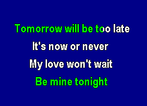 Tomorrow will be too late
It's now or never
My love won't wait

Be mine tonight