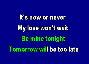 It's now or never
My love won't wait

Be mine tonight

Tomorrow will be too late