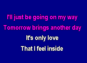 It's only love
That I feel inside