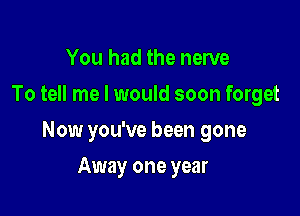 You had the nerve
To tell me I would soon forget

Now you've been gone

Away one year