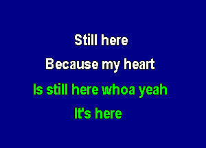 Still here
Because my heart

ls still here whoa yeah

It's here