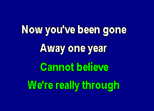 Now you've been gone
Away one year
Cannot believe

We're really through