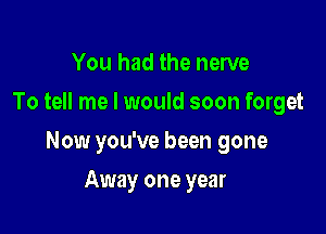 You had the nerve
To tell me I would soon forget

Now you've been gone

Away one year