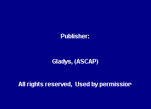 Publisherz

Glatfys. (ASCAP)

All rights resented. Used by permissior