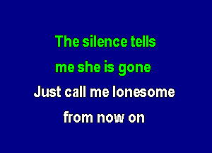 The silence tells

me she is gone

Just call me lonesome
from now on
