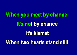 When you meet by chance

It's not by chance

lfs kismet
When two hearts stand still