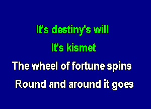 It's destiny's will

It's kismet

The wheel of fortune spins

Round and around it goes